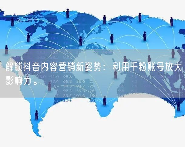 解锁抖音内容营销新姿势：利用千粉账号放大影响力。
