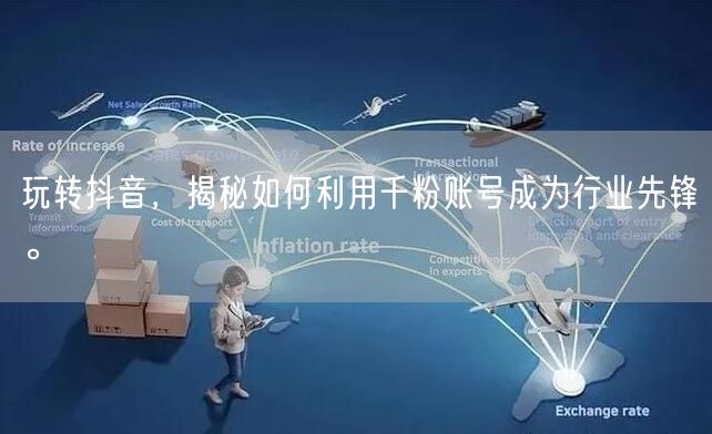 玩转抖音，揭秘如何利用千粉账号成为行业先锋。
