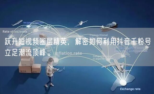 跃升短视频圈层精英，解密如何利用抖音千粉号立足潮流顶峰。