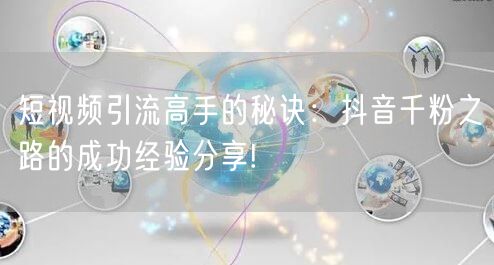 短视频引流高手的秘诀：抖音千粉之路的成功经验分享!