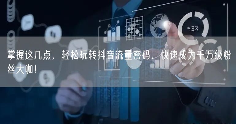 掌握这几点，轻松玩转抖音流量密码，快速成为千万级粉丝大咖！
