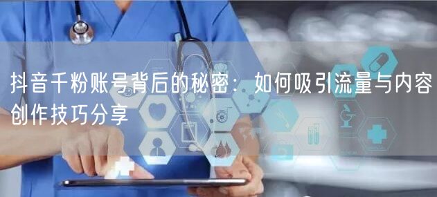抖音千粉账号背后的秘密：如何吸引流量与内容创作技巧分享