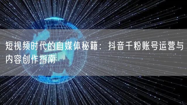 短视频时代的自媒体秘籍：抖音千粉账号运营与内容创作指南