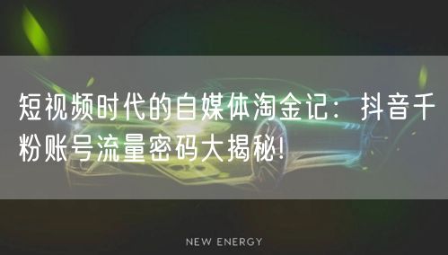 短视频时代的自媒体淘金记：抖音千粉账号流量密码大揭秘!