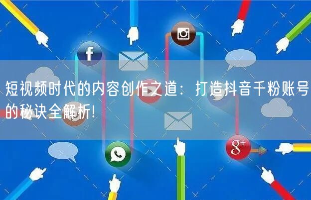 短视频时代的内容创作之道：打造抖音千粉账号的秘诀全解析!