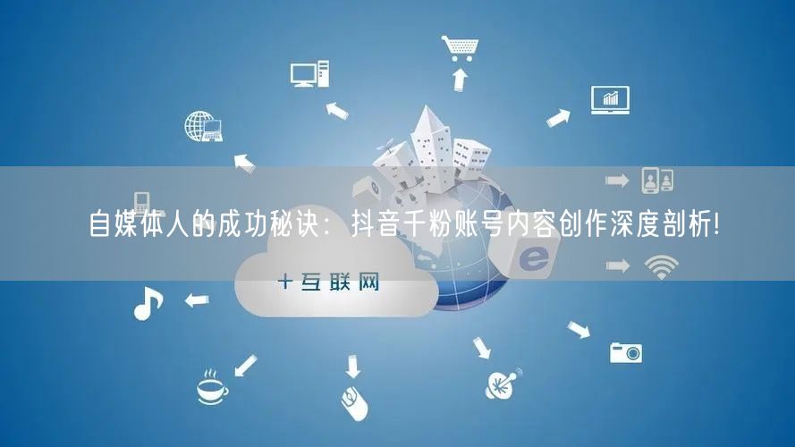 自媒体人的成功秘诀：抖音千粉账号内容创作深度剖析!