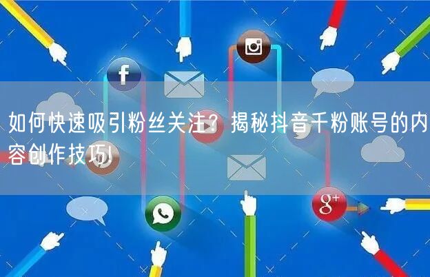 如何快速吸引粉丝关注？揭秘抖音千粉账号的内容创作技巧!