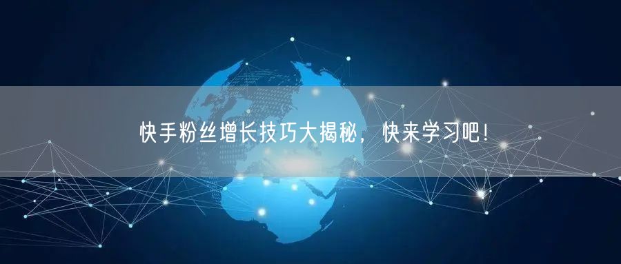 快手粉丝增长技巧大揭秘，快来学习吧！