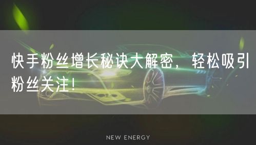 快手粉丝增长秘诀大解密，轻松吸引粉丝关注！