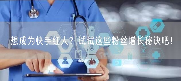想成为快手红人？试试这些粉丝增长秘诀吧！
