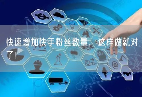 快速增加快手粉丝数量，这样做就对了！