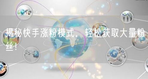 揭秘快手涨粉模式，轻松获取大量粉丝！