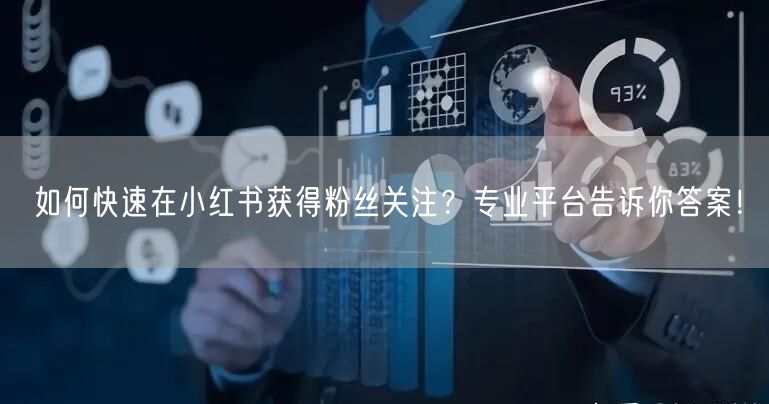 如何快速在小红书获得粉丝关注？专业平台告诉你答案！