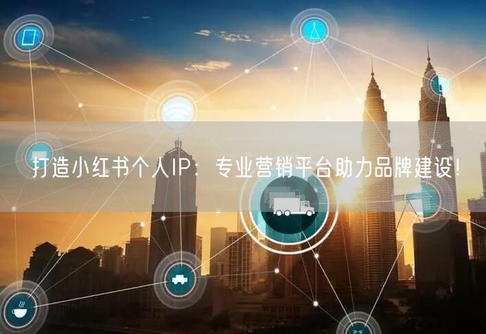 打造小红书个人IP：专业营销平台助力品牌建设！