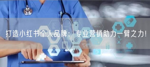 打造小红书个人品牌：专业营销助力一臂之力！