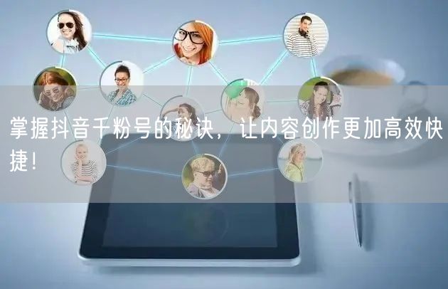 掌握抖音千粉号的秘诀，让内容创作更加高效快捷！