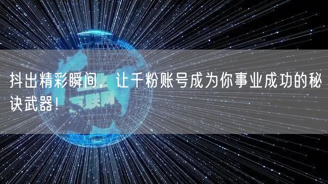 抖出精彩瞬间，让千粉账号成为你事业成功的秘诀武器！
