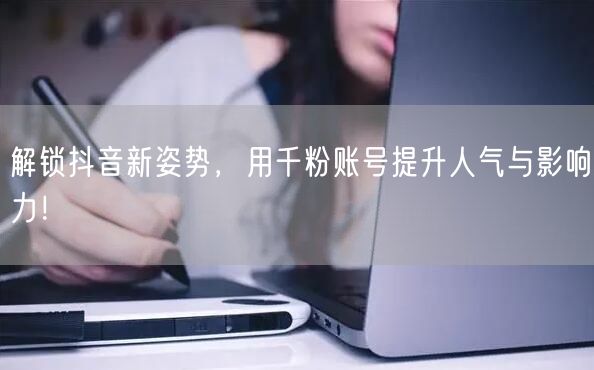 解锁抖音新姿势，用千粉账号提升人气与影响力！