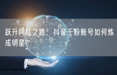 跃升网红之路：抖音千粉账号如何炼成明星?