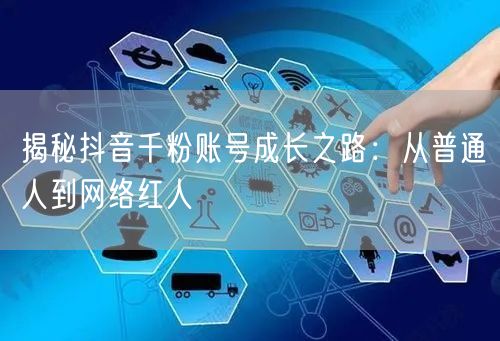 揭秘抖音千粉账号成长之路：从普通人到网络红人