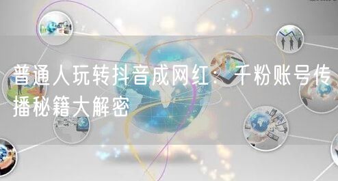 普通人玩转抖音成网红：千粉账号传播秘籍大解密