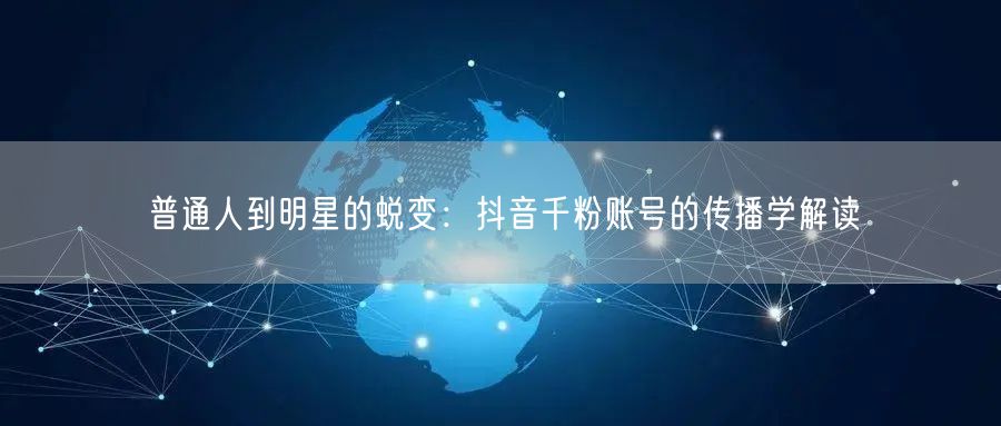 普通人到明星的蜕变：抖音千粉账号的传播学解读