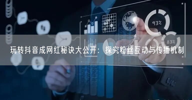 玩转抖音成网红秘诀大公开：探究粉丝互动与传播机制