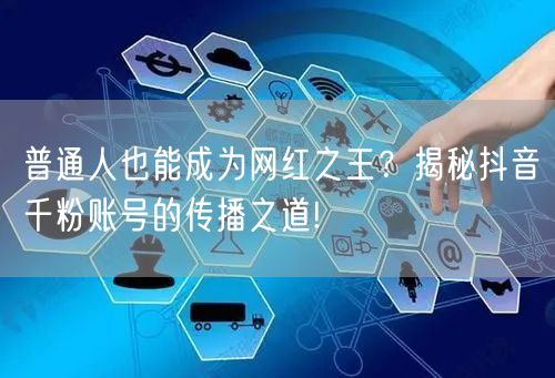 普通人也能成为网红之王？揭秘抖音千粉账号的传播之道!