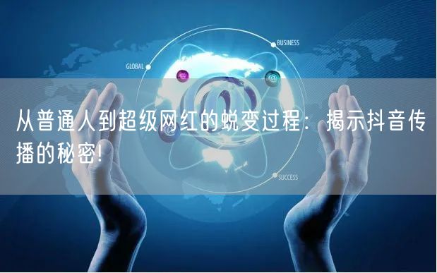 从普通人到超级网红的蜕变过程：揭示抖音传播的秘密!