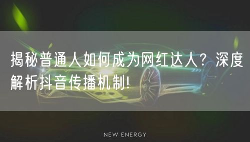 揭秘普通人如何成为网红达人？深度解析抖音传播机制!