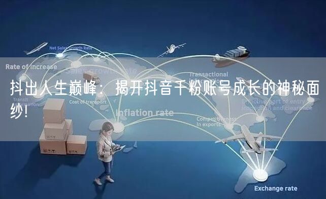 抖出人生巅峰：揭开抖音千粉账号成长的神秘面纱!