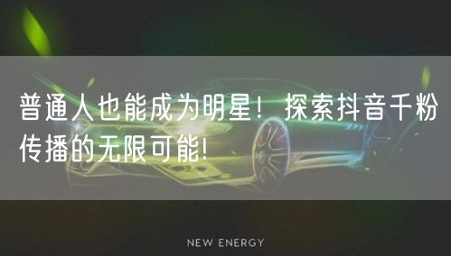普通人也能成为明星！探索抖音千粉传播的无限可能!