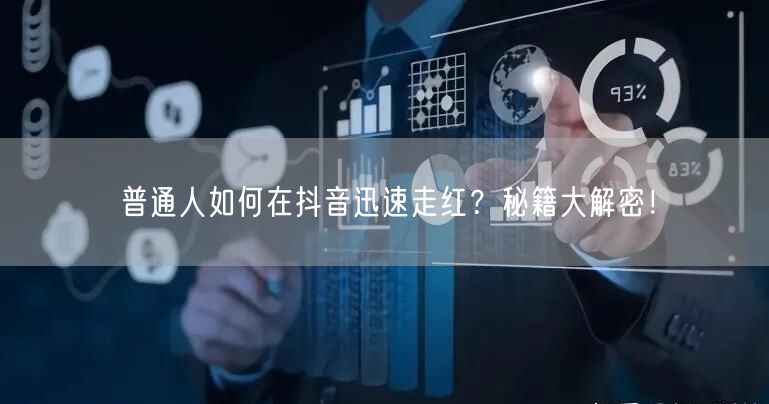 普通人如何在抖音迅速走红？秘籍大解密！