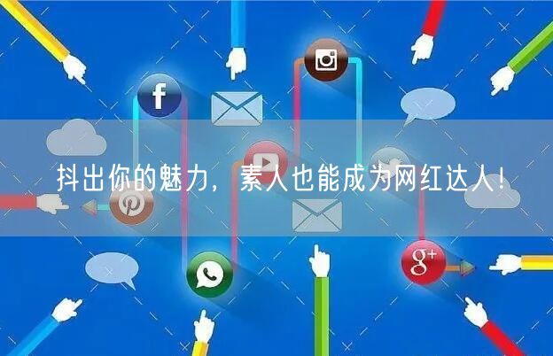 抖出你的魅力，素人也能成为网红达人！