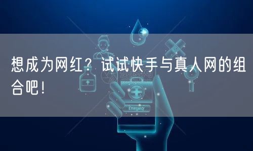 想成为网红？试试快手与真人网的组合吧！