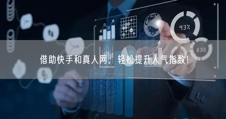 借助快手和真人网，轻松提升人气指数！