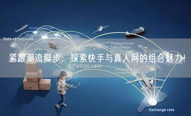 紧跟潮流脚步：探索快手与真人网的组合魅力！