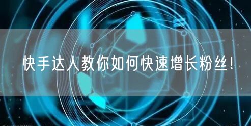 快手达人教你如何快速增长粉丝！