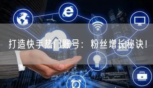 打造快手热门账号：粉丝增长秘诀！