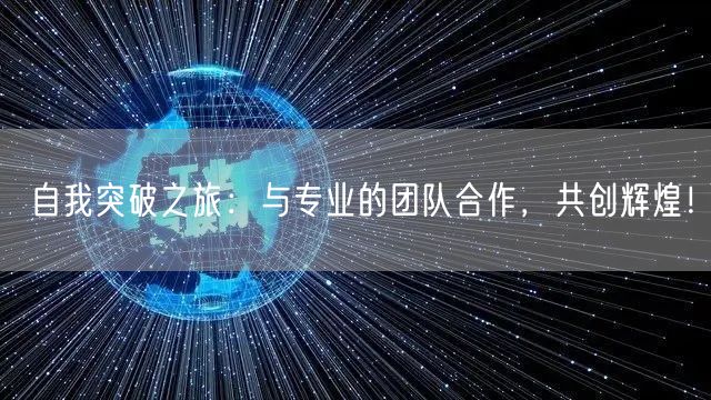 自我突破之旅：与专业的团队合作，共创辉煌！