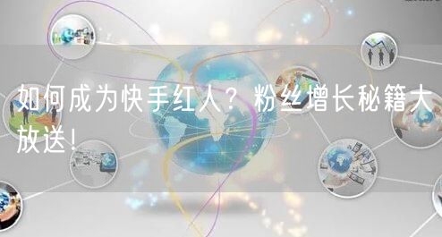 如何成为快手红人？粉丝增长秘籍大放送！