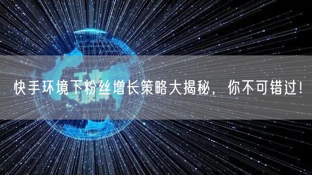 快手环境下粉丝增长策略大揭秘，你不可错过！