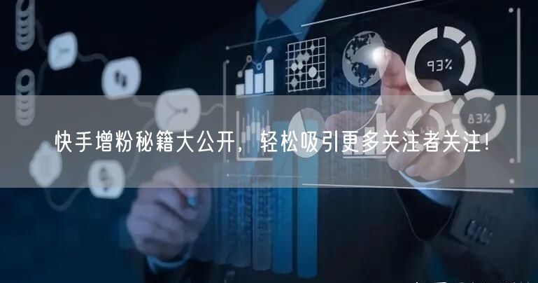 快手增粉秘籍大公开，轻松吸引更多关注者关注！