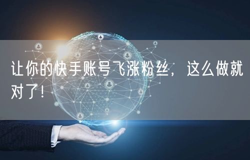 让你的快手账号飞涨粉丝，这么做就对了！