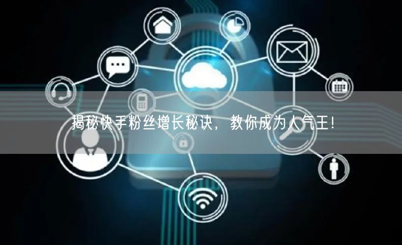 揭秘快手粉丝增长秘诀，教你成为人气王！