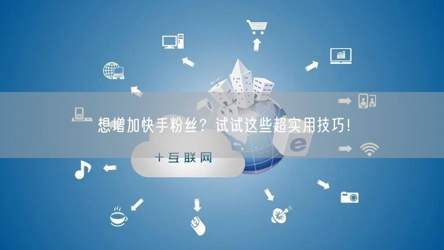 想增加快手粉丝？试试这些超实用技巧！