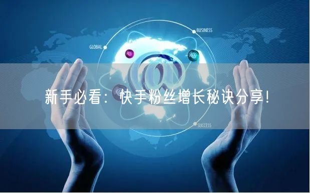新手必看：快手粉丝增长秘诀分享！