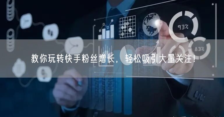 教你玩转快手粉丝增长，轻松吸引大量关注！