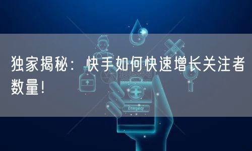 独家揭秘：快手如何快速增长关注者数量！