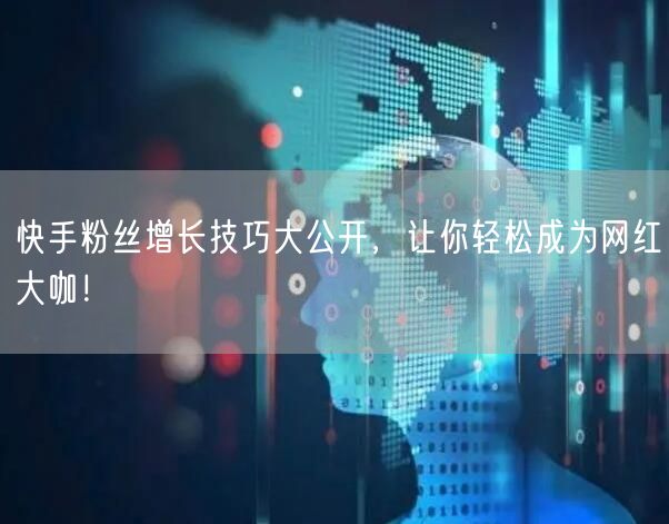 快手粉丝增长技巧大公开，让你轻松成为网红大咖！